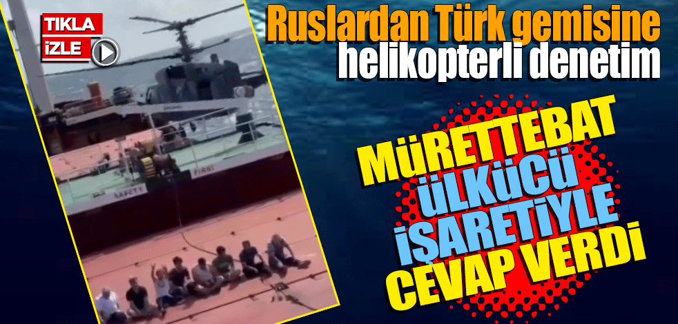 Ruslardan Türk gemisine helikopterli denetim!