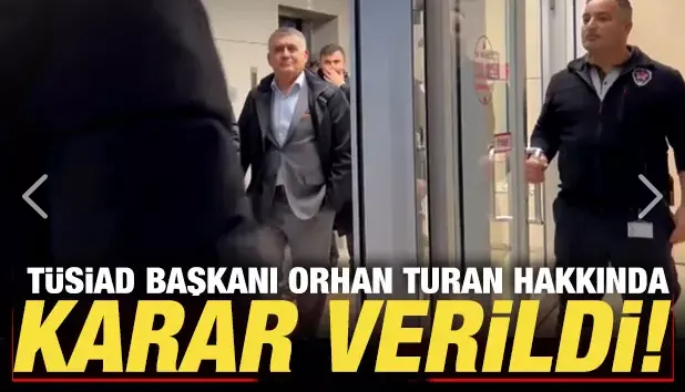 TÜSİAD Başkanı Orhan Turan hakkında karar verildi!