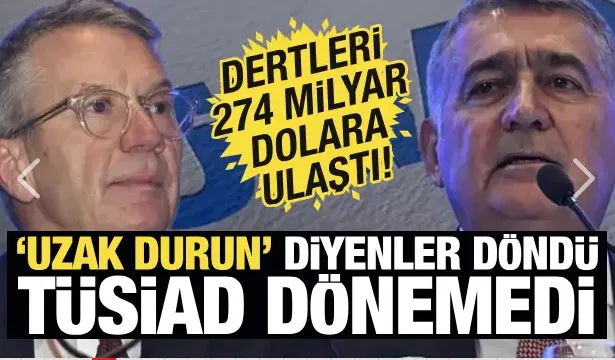 ‘Uzak durun’ diyenler döndü TÜSİAD dönemedi! Dertleri 274 milyar dolara ulaştı