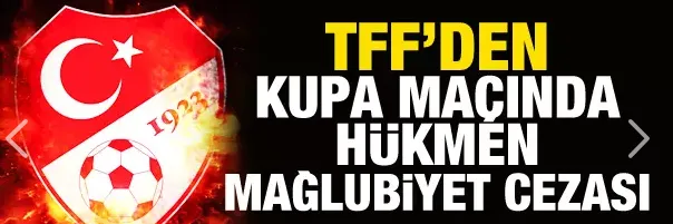 Türkiye Kupası maçında hükmen mağlubiyet cezası