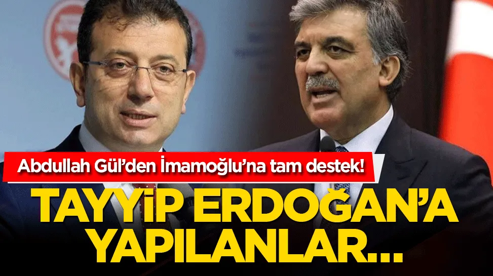 Abdullah Gül’den İmamoğlu’na tam destek! Tayyip Erdoğan’a yapılanlar…