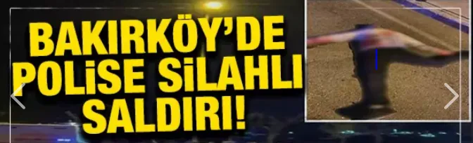 Bakırköy’de polise silahlı saldırı!