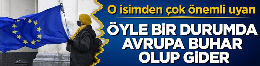 Öyle bir durumda Avrupa buhar olup gider